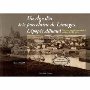 UN AGE D'OR DE LA PORCELAINE DE LIMOGES. L’ÉPOPÉE ALLUAUD